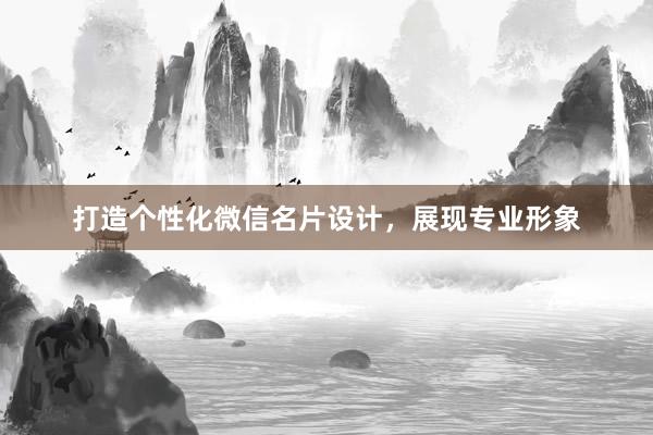 打造个性化微信名片设计，展现专业形象